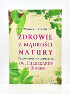 Zdrowie z mądrości natury. Przewodnik po medycynie św. Hildegardy z Bingen