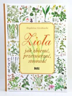 Zioła jak zbierać, przetwarzać, stosować - Magdalena Gorzkowska